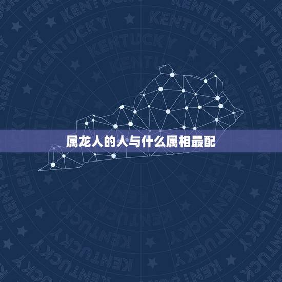 属龙人的人与什么属相最配,88年属龙的和什么属相最配 属龙人的人与什么属相最配,88年属龙的和什么属相最配