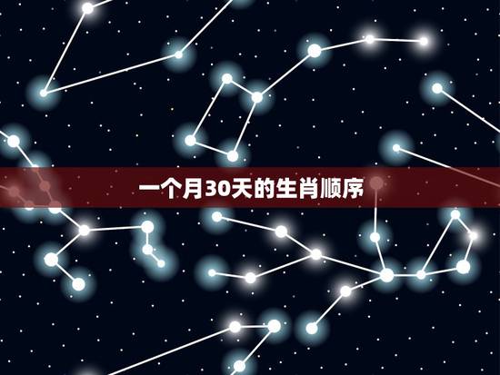 一个月30天的生肖顺序，十二生肖在一个月30天中的排列顺序是怎么样的？