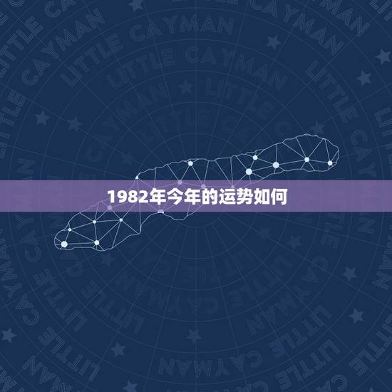 1982年今年的运势如何，请问1982年出生的人今年运气如何