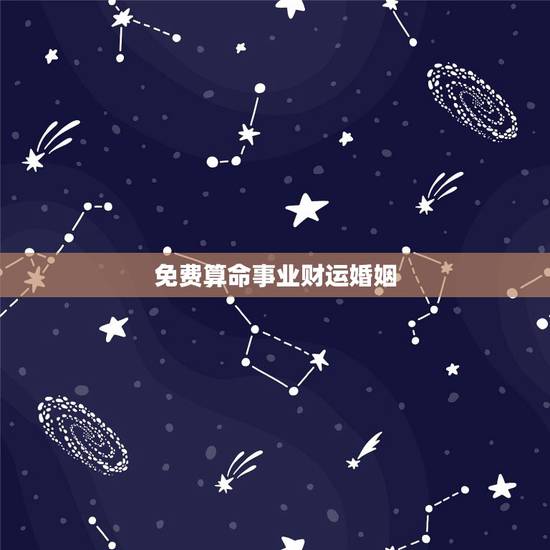 免费算命事业财运婚姻，大师免费算命财运和事业，婚姻