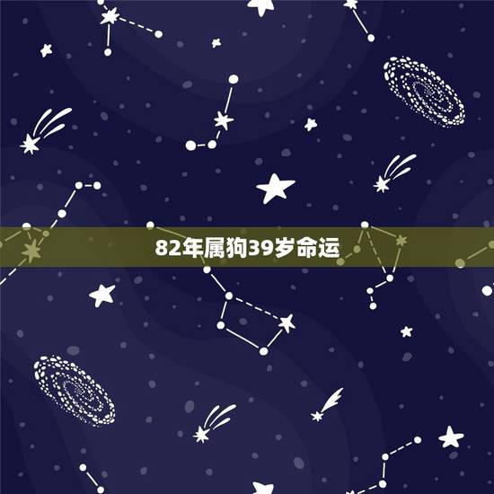 82年属狗39岁命运,1982属狗人39岁到49岁运程 82年属狗39岁命运,1982属狗人39岁到49岁运程