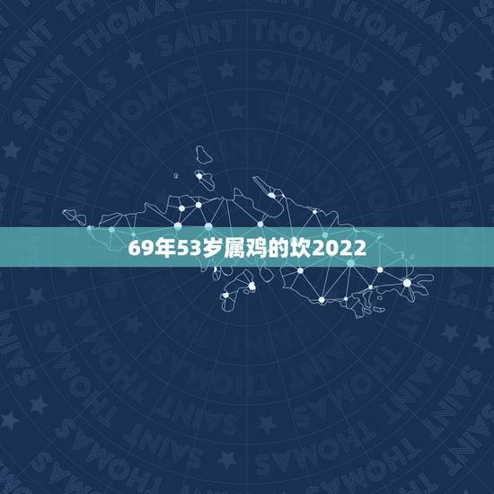 69年53岁属鸡的坎2022，69属鸡女2023全年财运