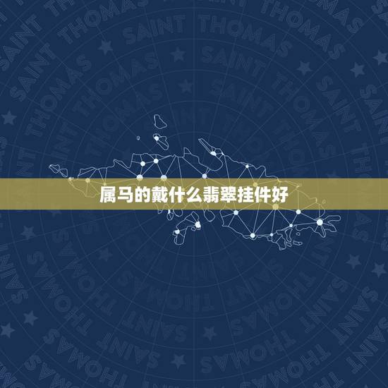 属马的戴什么翡翠挂件好，属马的人应该佩带什么宝石或水晶？