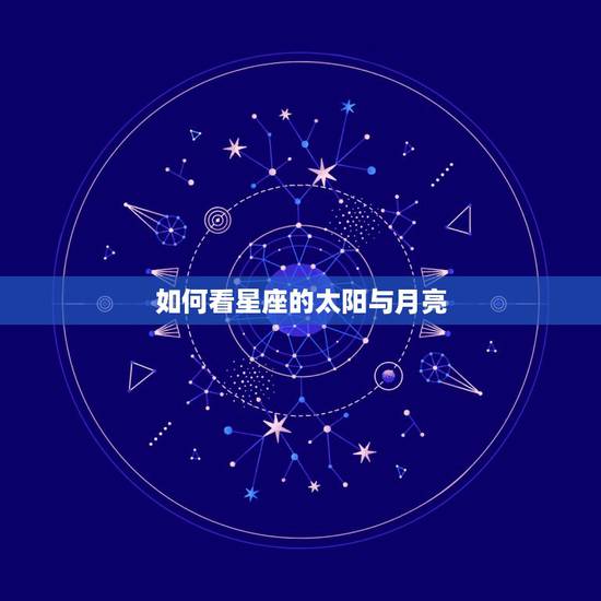 如何看星座的太阳与月亮,怎么查星座的太阳星座和月亮星座 如何看星座的太阳与月亮,怎么查星座的太阳星座和月亮星座