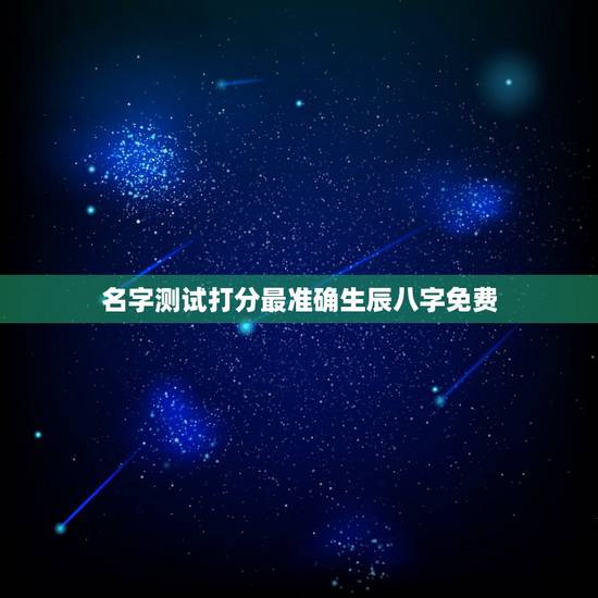 名字测试打分最准确生辰八字免费，名字测试打分最准确生辰八字