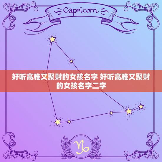 好听高雅又聚财的女孩名字 好听高雅又聚财的女孩名字二字 好听高雅又聚财的女孩名字 好听高雅又聚财的女孩名字二字