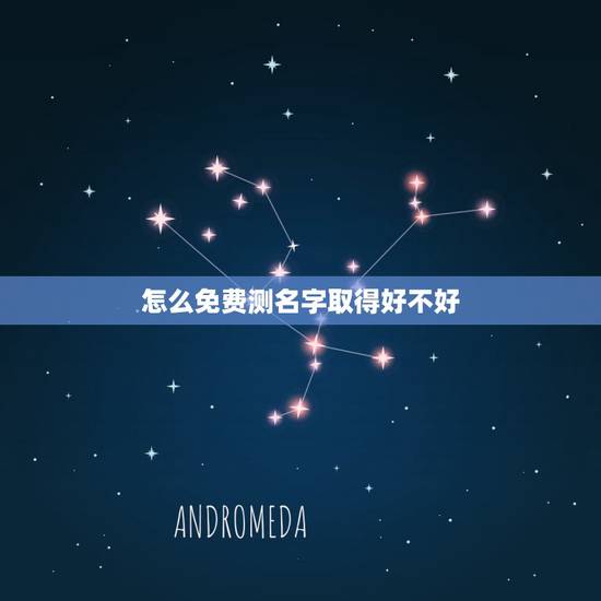 怎么免费测名字取得好不好，怎样测试自己的姓名好坏