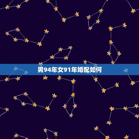 男94年女91年婚配如何，91年羊女和94年男结婚合适吗？