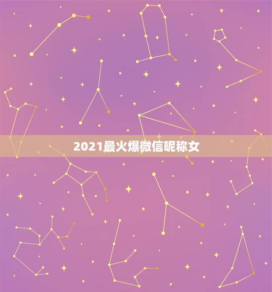 2021最火爆微信昵称女，2021最火老公备注有哪些？