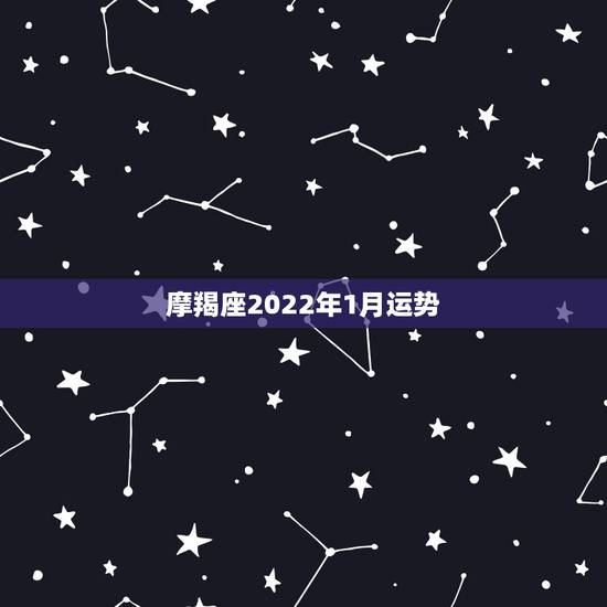 摩羯座2022年1月运势，摩羯座运势？