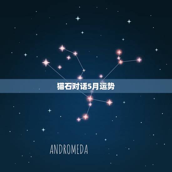 猫石对话5月运势,猫石对话星座运势怎么看法? 猫石对话5月运势,猫石对话星座运势怎么看法?