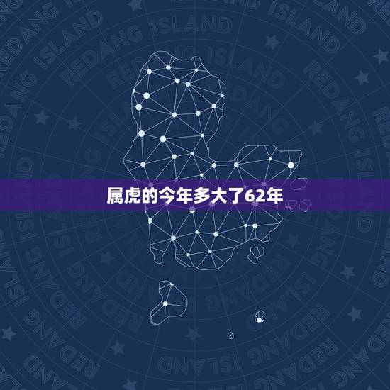 属虎的今年多大了62年，1962年属虎的人今年多大