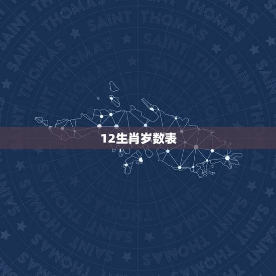 12生肖岁数表，我想知道十二生肖的岁数表？拜托知道的解一下
