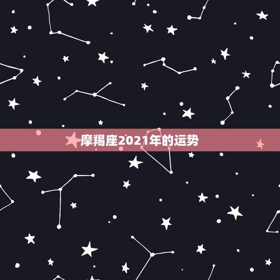 摩羯座2021年的运势,摩羯座2021年运势 摩羯座2021年的运势,摩羯座2021年运势