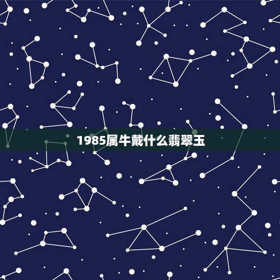 1985属牛戴什么翡翠玉，生肖属牛最忌讳的颜色