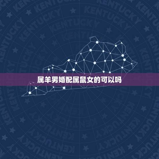 属羊男婚配属鼠女的可以吗，属羊男和属鼠女能不能相配