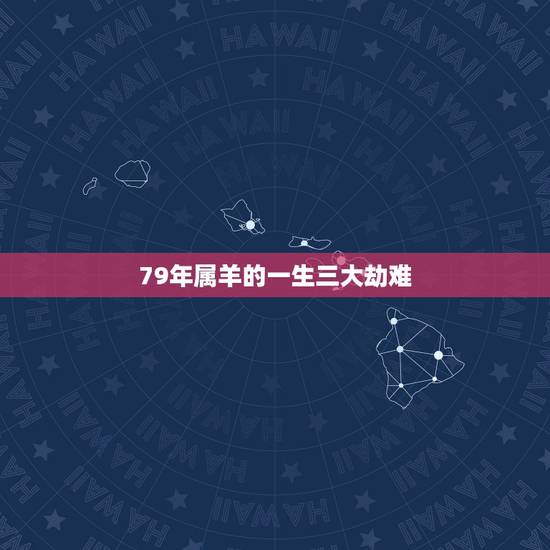 79年属羊的一生三大劫难 属羊的第一胎生儿子不好吗 79年属羊的一生三大劫难 属羊的第一胎生儿子不好吗