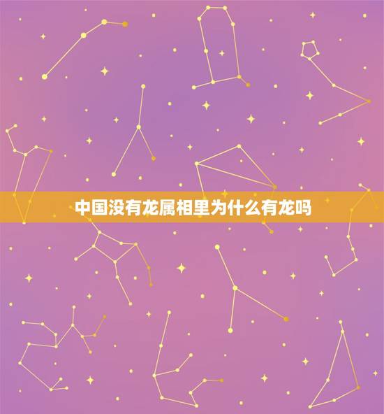 中国没有龙属相里为什么有龙吗,十二生肖中大多都是常见动物,为何只有龙是 中国没有龙属相里为什么有龙吗,十二生肖中大多都是常见动物,为何只有龙是