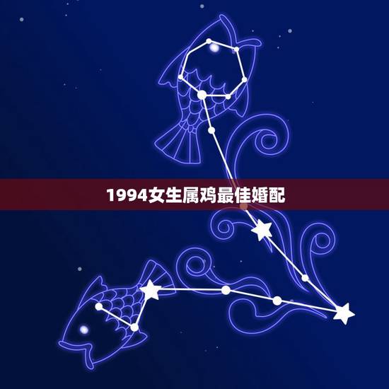 1994女生属鸡最佳婚配，女属鸡的属相婚配表