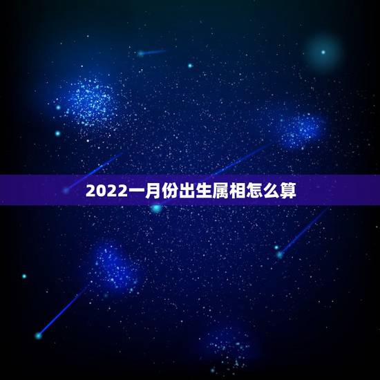 2022一月份出生属相怎么算，2022年是什么生肖