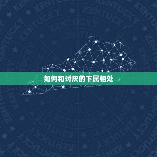如何和讨厌的下属相处，如何与难缠的下属相处