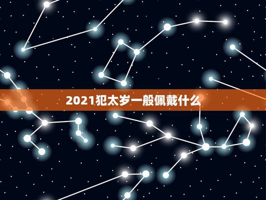 2021犯太岁一般佩戴什么,属狗犯太岁化解方法2021 2021犯太岁一般佩戴什么,属狗犯太岁化解方法2021