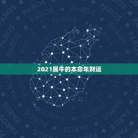 2021属牛的本命年财运,属牛2021年本命年的财运贵人? 2021属牛的本命年财运,属牛2021年本命年的财运贵人?