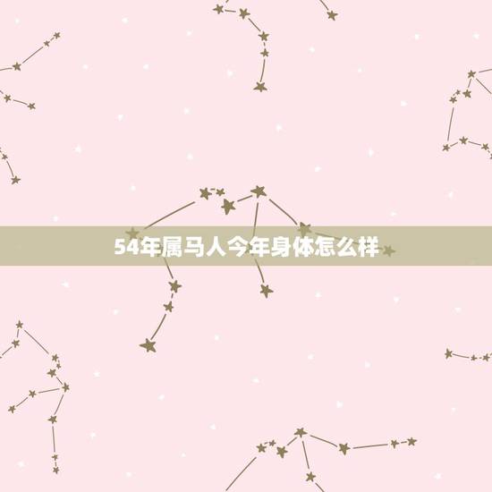 54年属马人今年身体怎么样,1954年属马的人2022 年如何 54年属马人今年身体怎么样,1954年属马的人2022 年如何
