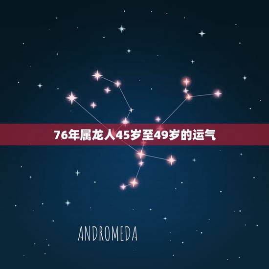 76年属龙人45岁至49岁的运气 1976龙女2022年运势完整版