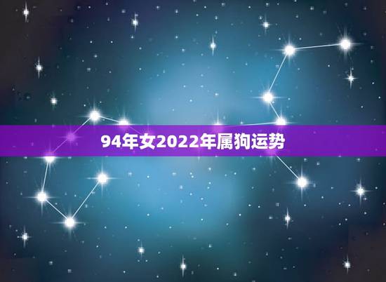 94年女2022年属狗运势,2021年属狗女运势 94年女2022年属狗运势,2021年属狗女运势