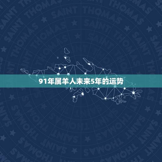 91年属羊人未来5年的运势,91属羊人2021年全年运势年 91年属羊人未来5年的运势,91属羊人2021年全年运势年
