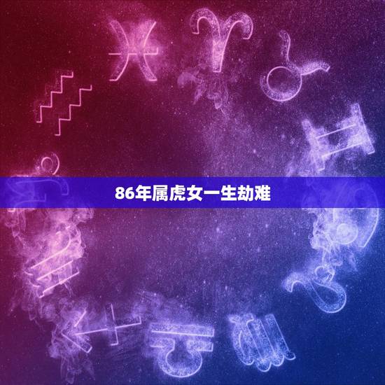 86年属虎女一生劫难，1986属虎人36大劫难