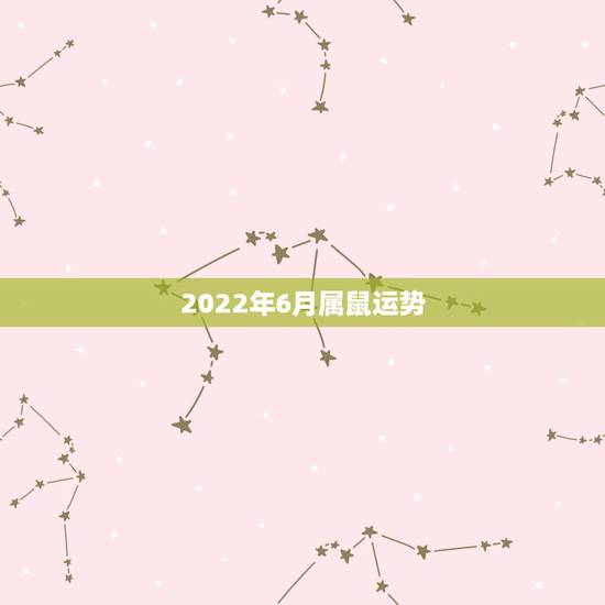 2022年6月属鼠运势,1984年属鼠女2022年运势每月运势 2022年6月属鼠运势,1984年属鼠女2022年运势每月运势