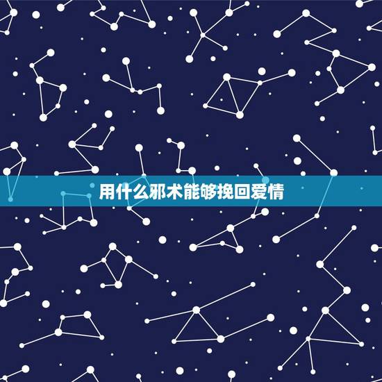 用什么邪术能够挽回爱情，分手四年男友我想挽回有什邪术能让他回心转意