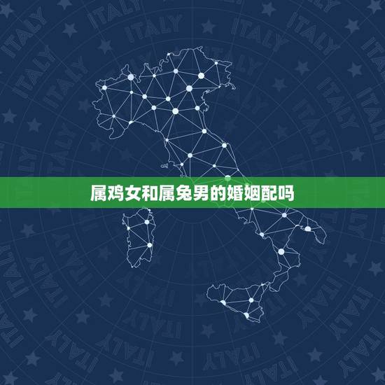 属鸡女和属兔男的婚姻配吗,鸡兔结婚真的不到头吗 属鸡女和属兔男的婚姻配吗,鸡兔结婚真的不到头吗