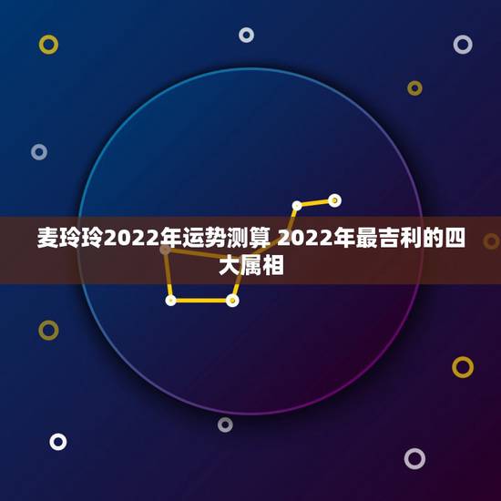 麦玲玲2022年运势测算 2022年最吉利的四大属相