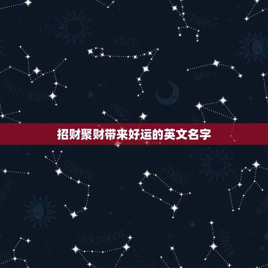 招财聚财带来好运的英文名字,女生带来好运的英文名有哪些? 招财聚财带来好运的英文名字,女生带来好运的英文名有哪些?