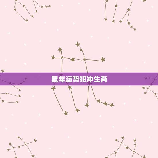 鼠年运势犯冲生肖 鼠年运势犯冲生肖