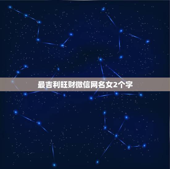 最吉利旺财微信网名女2个字，最吉利旺财的微信名