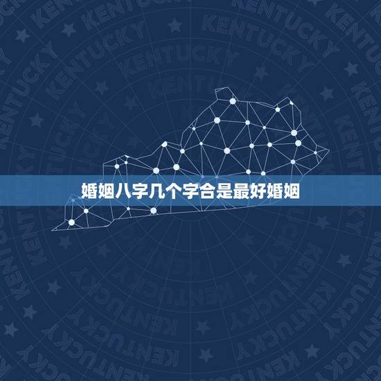 婚姻八字几个字合是最好婚姻，夫妻八字合上几个字好些