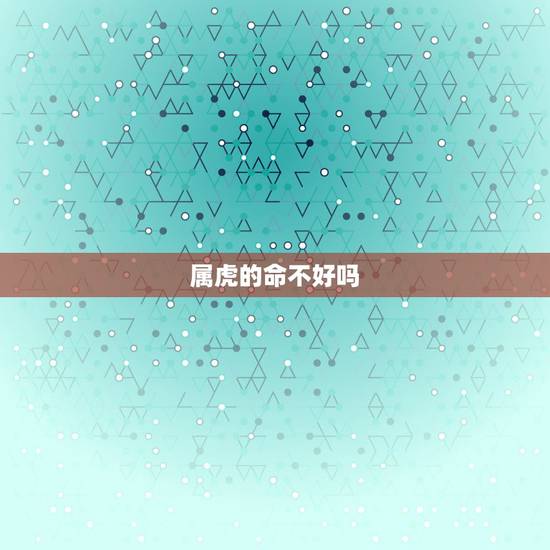 属虎的命不好吗,为什么属虎的女人不好 属虎的命不好吗,为什么属虎的女人不好