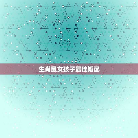 生肖鼠女孩子最佳婚配，出生农历12月22日的鼠女和什么属相婚配最好