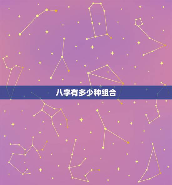 八字有多少种组合,一共有多少种可能的八字? 八字有多少种组合,一共有多少种可能的八字?