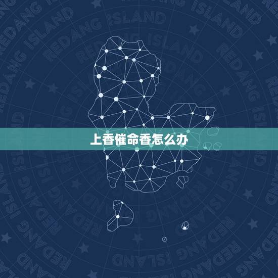 上香催命香怎么办，你好家里给上香出现催命香请问怎么办？