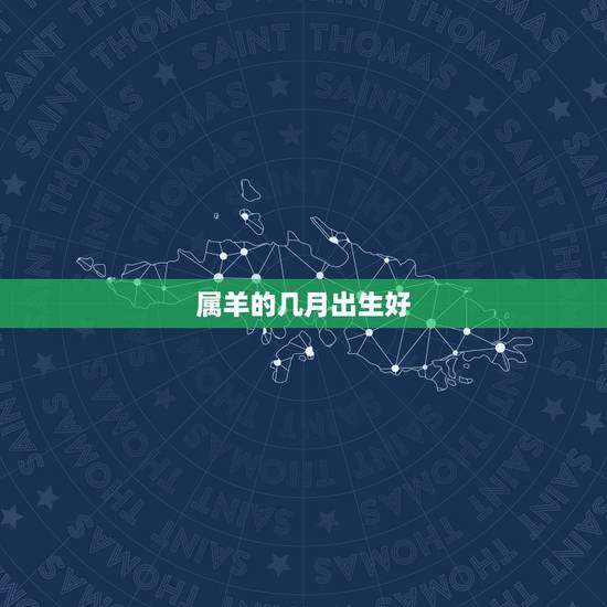 属羊的几月出生好，属羊女几月出生更好命