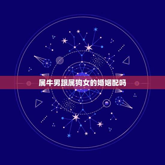 属牛男跟属狗女的婚姻配吗,属牛跟属虎的婚姻配吗 属牛男跟属狗女的婚姻配吗,属牛跟属虎的婚姻配吗