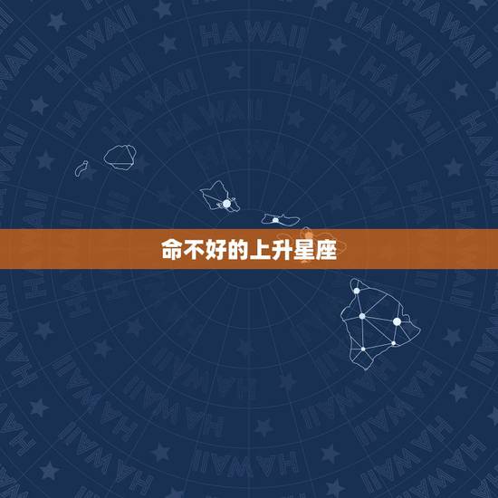 命不好的上升星座，上升星座对于人的一生具有哪些影响？