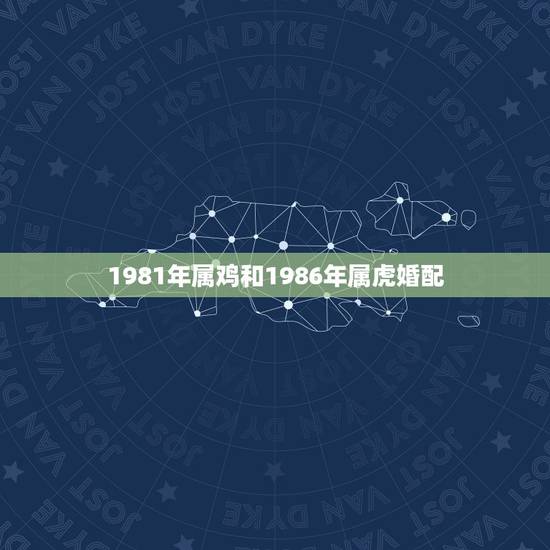 1981年属鸡和1986年属虎婚配，81年属鸡的男人和86年属虎的女人
