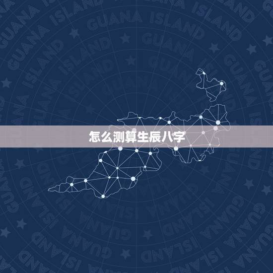 怎么测算生辰八字，生辰八字，知道自己出生日期，怎么算生辰八字呢？
