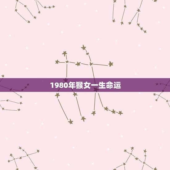 1980年猴女一生命运,八零年猴一生命中注定 1980年猴女一生命运,八零年猴一生命中注定
